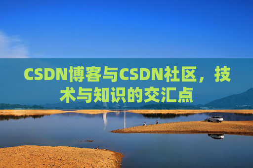 CSDN博客与CSDN社区，技术与知识的交汇点