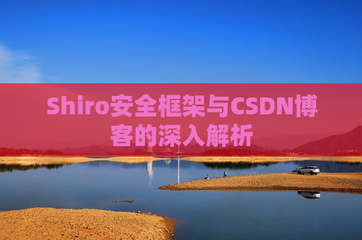 Shiro安全框架与CSDN博客的深入解析